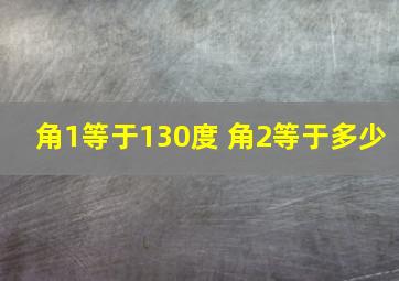 角1等于130度 角2等于多少